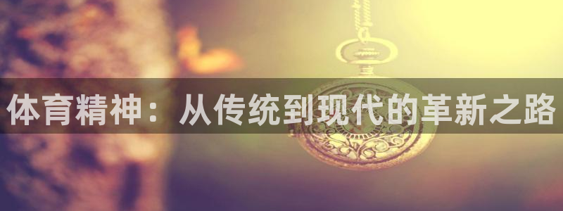 MK体育官网下载招商电话:体育精神:从传统到现代的革新之路