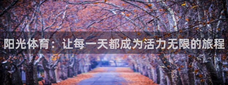 MK体育官网下载官方客服电话:阳光体育:让每一天都成为活力无