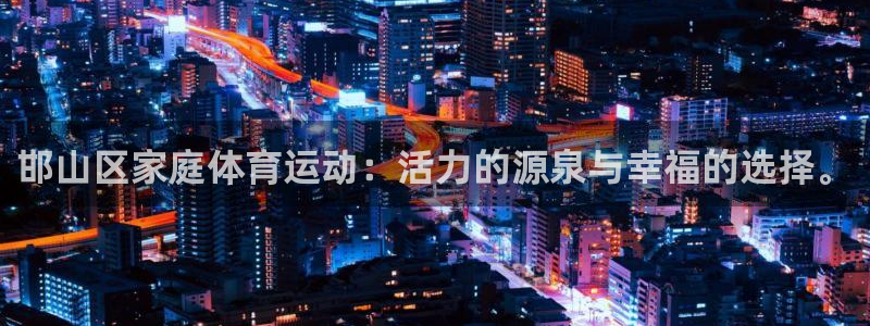 MK体育官方正版app娱乐网站:邯山区家庭体育运动:活力的源